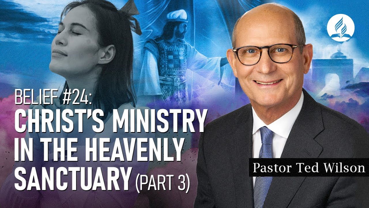 Belief #24: Christ’s Ministry in the Heavenly Sanctuary (Part 3) – Pastor Ted Wilson