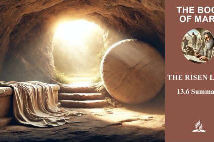 Lesson 13.The Risen Lord | 13.6 Summary | THE BOOK OF MARK | LIVING FAITH