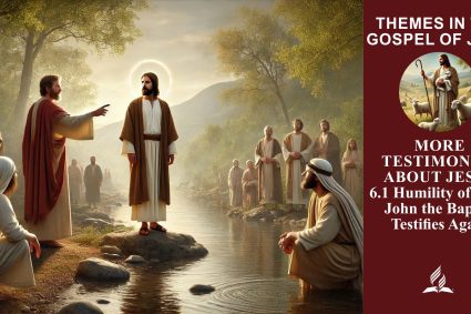 Lesson 6.More Testimonies About Jesus | 6.1 Humility of Soul: John the Baptist Testifies Again | THEMES IN THE GOSPEL OF JOHN | LIVING FAITH