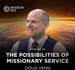 Mission 150 – Episode 49 – The Possibilities of Missionary Service